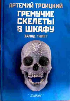 Книга Троицкий А. Гремучие скелеты в шкафу Запад гниёт, 11-19126, Баград.рф